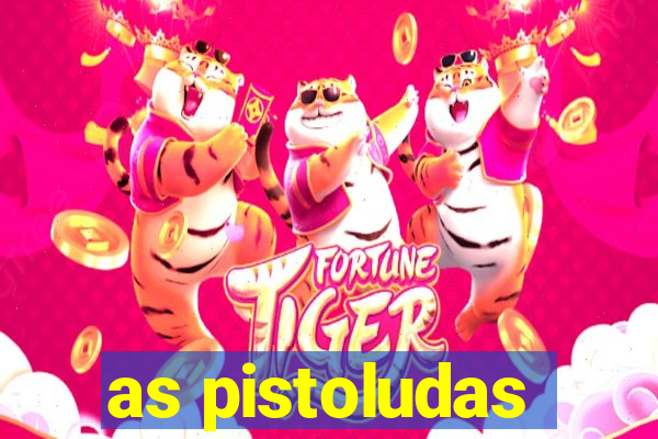 as pistoludas